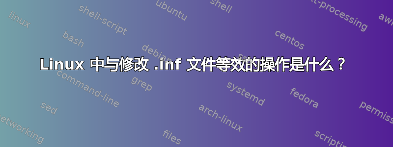 Linux 中与修改 .inf 文件等效的操作是什么？