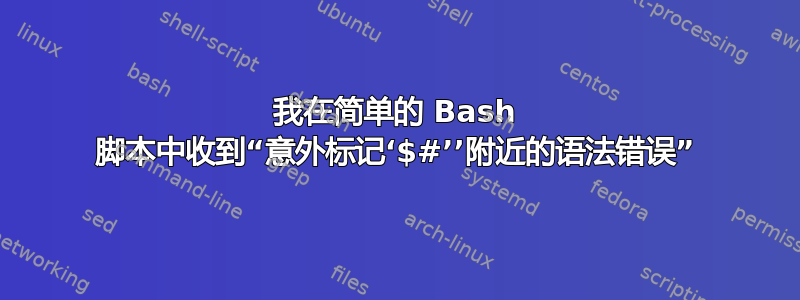 我在简单的 Bash 脚本中收到“意外标记‘$#’’附近的语法错误”