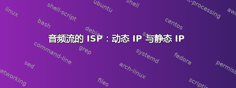 音频流的 ISP：动态 IP 与静态 IP