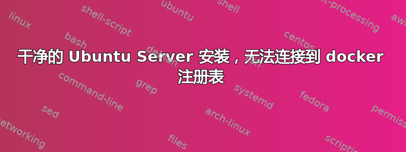 干净的 Ubuntu Server 安装，无法连接到 docker 注册表