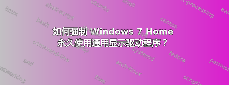 如何强制 Windows 7 Home 永久使用通用显示驱动程序？