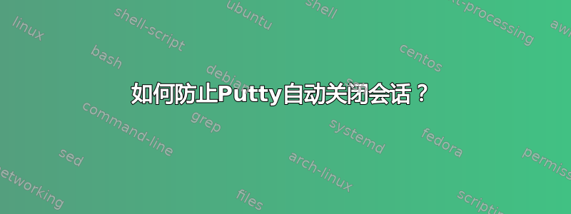 如何防止Putty自动关闭会话？