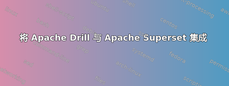 将 Apache Drill 与 Apache Superset 集成