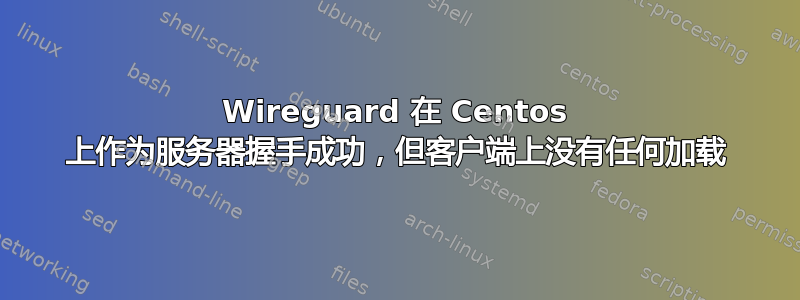 Wireguard 在 Centos 上作为服务器握手成功，但客户端上没有任何加载