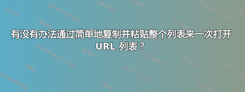 有没有办法通过简单地复制并粘贴整个列表来一次打开 URL 列表？