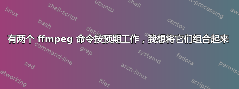 有两个 ffmpeg 命令按预期工作，我想将它们组合起来