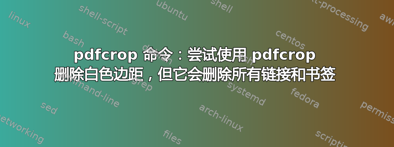 pdfcrop 命令：尝试使用 pdfcrop 删除白色边距，但它会删除所有链接和书签