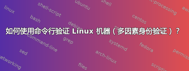 如何使用命令行验证 Linux 机器（多因素身份验证）？