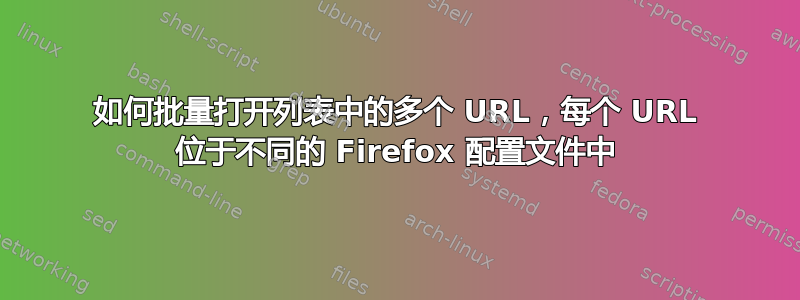 如何批量打开列表中的多个 URL，每个 URL 位于不同的 Firefox 配置文件中