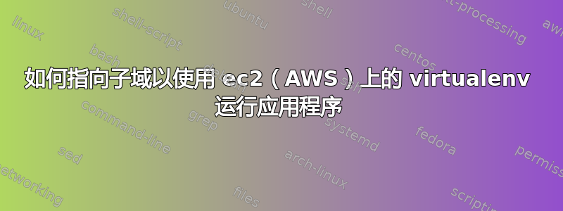 如何指向子域以使用 ec2（AWS）上的 virtualenv 运行应用程序