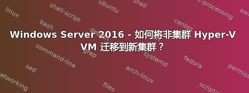 Windows Server 2016 - 如何将非集群 Hyper-V VM 迁移到新集群？