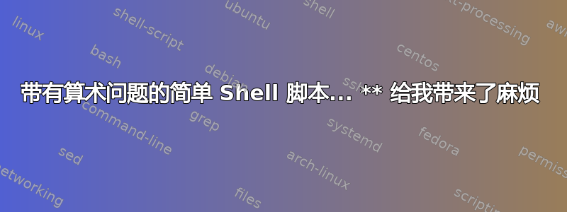 带有算术问题的简单 Shell 脚本... ** 给我带来了麻烦