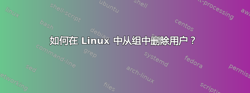 如何在 Linux 中从组中删除用户？