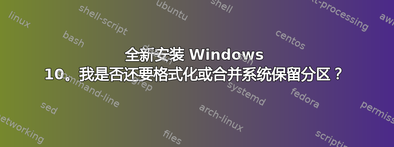 全新安装 Windows 10。我是否还要格式化或合并系统保留分区？