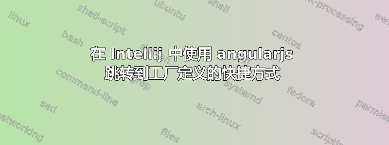 在 Intellij 中使用 angularjs 跳转到工厂定义的快捷方式