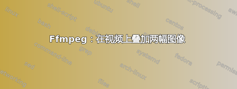 Ffmpeg：在视频上叠加两幅图像