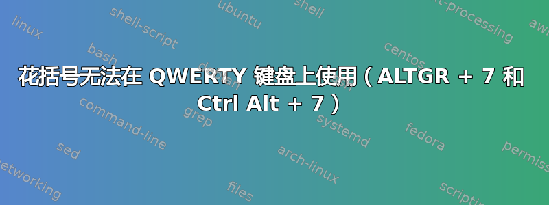 花括号无法在 QWERTY 键盘上使用（ALTGR + 7 和 Ctrl Alt + 7）