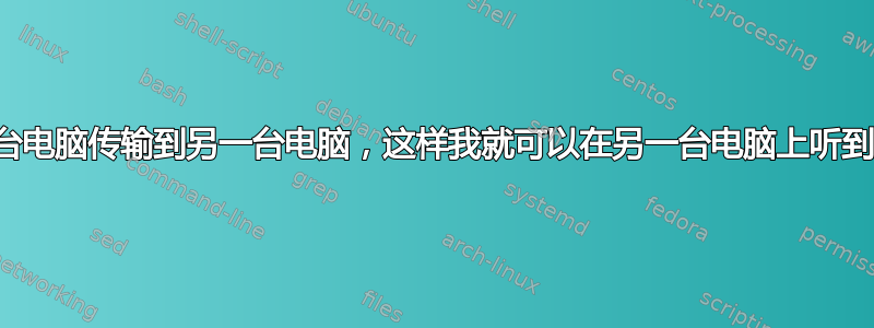 从一台电脑传输到另一台电脑，这样我就可以在另一台电脑上听到声音