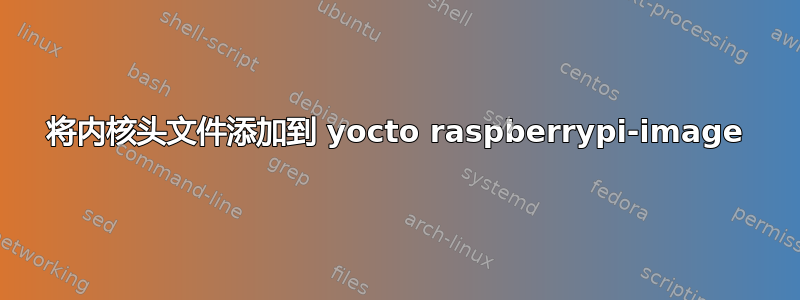 将内核头文件添加到 yocto raspberrypi-image