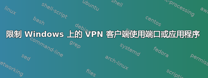 限制 Windows 上的 VPN 客户端使用端口或应用程序