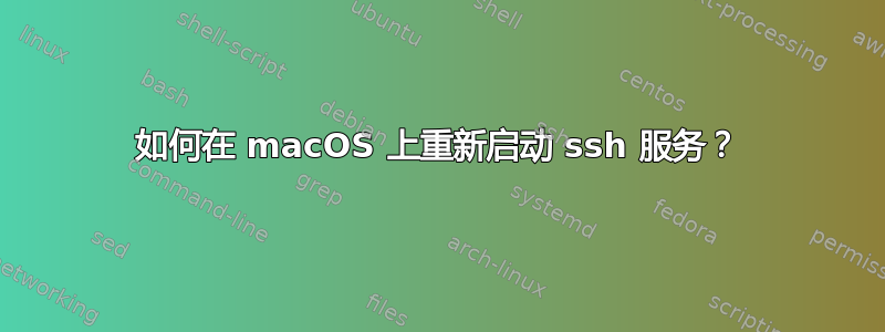 如何在 macOS 上重新启动 ssh 服务？