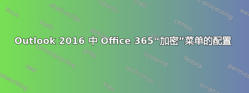 Outlook 2016 中 Office 365“加密”菜单的配置