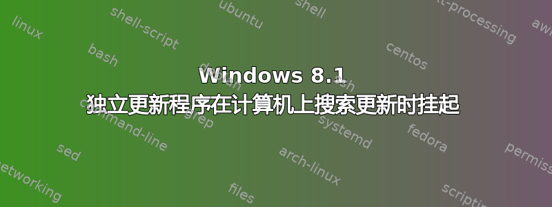 Windows 8.1 独立更新程序在计算机上搜索更新时挂起