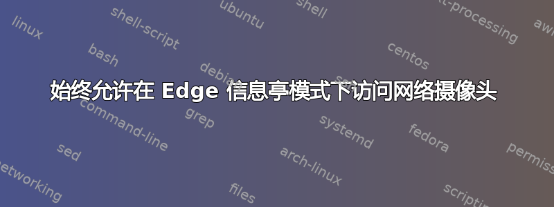 始终允许在 Edge 信息亭模式下访问网络摄像头