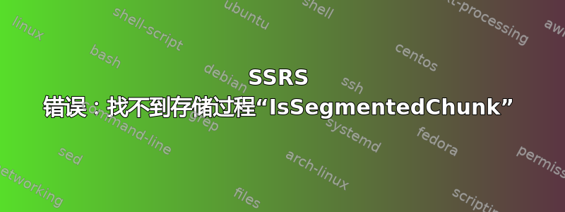 SSRS 错误：找不到存储过程“IsSegmentedChunk”