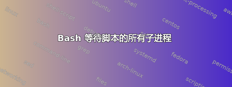 Bash 等待脚本的所有子进程