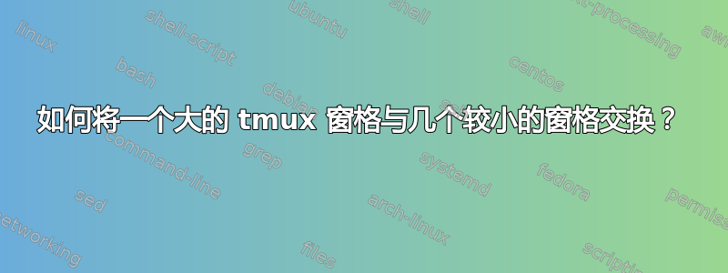 如何将一个大的 tmux 窗格与几个较小的窗格交换？