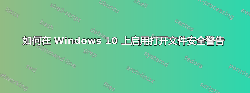 如何在 Windows 10 上启用打开文件安全警告