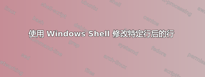 使用 Windows Shell 修改特定行后的行