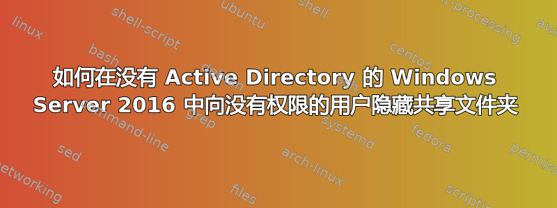 如何在没有 Active Directory 的 Windows Server 2016 中向没有权限的用户隐藏共享文件夹