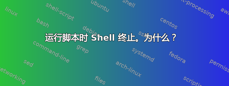 运行脚本时 Shell 终止。为什么？ 