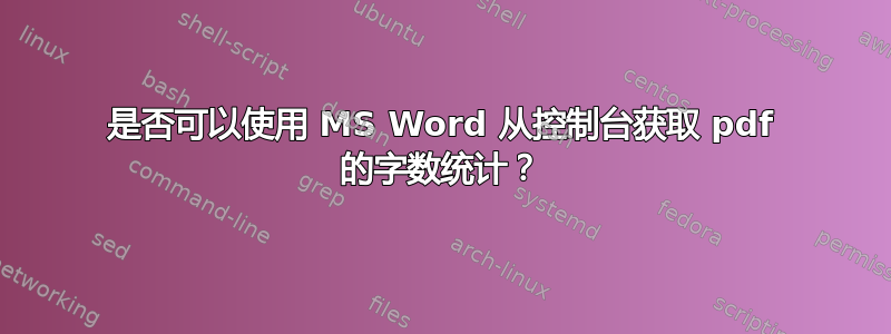 是否可以使用 MS Word 从控制台获取 pdf 的字数统计？