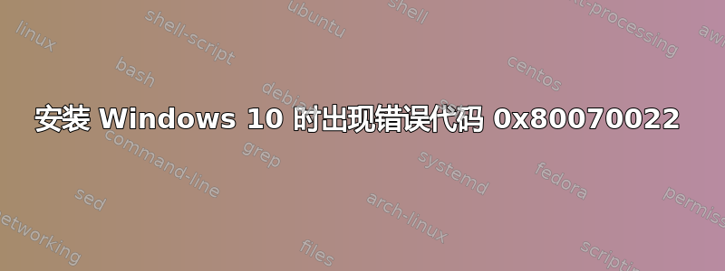 安装 Windows 10 时出现错误代码 0x80070022