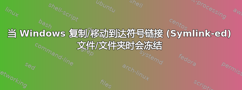 当 Windows 复制/移动到达符号链接 (Symlink-ed) 文件/文件夹时会冻结