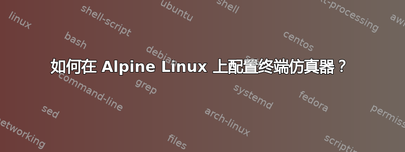 如何在 Alpine Linux 上配置终端仿真器？