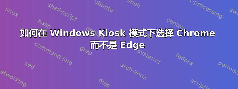 如何在 Windows Kiosk 模式下选择 Chrome 而不是 Edge