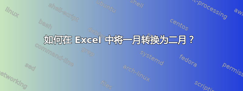 如何在 Excel 中将一月转换为二月？