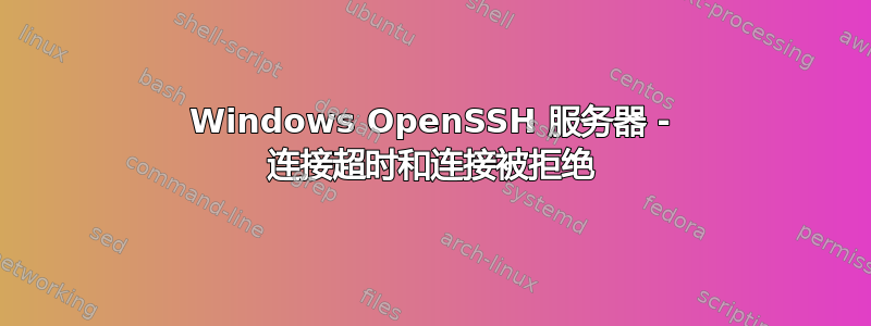 Windows OpenSSH 服务器 - 连接超时和连接被拒绝