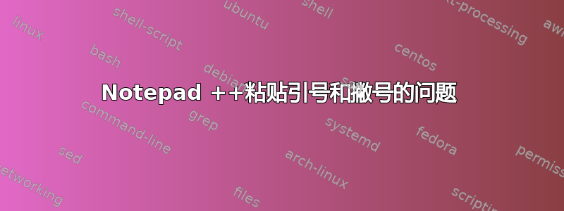 Notepad ++粘贴引号和撇号的问题