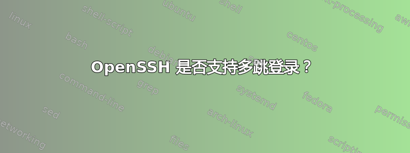 OpenSSH 是否支持多跳登录？