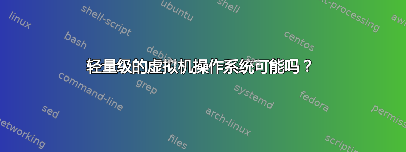 轻量级的虚拟机操作系统可能吗？