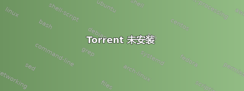 Torrent 未安装