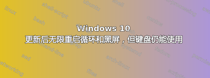 Windows 10 更新后无限重启循环和黑屏，但键盘仍能使用