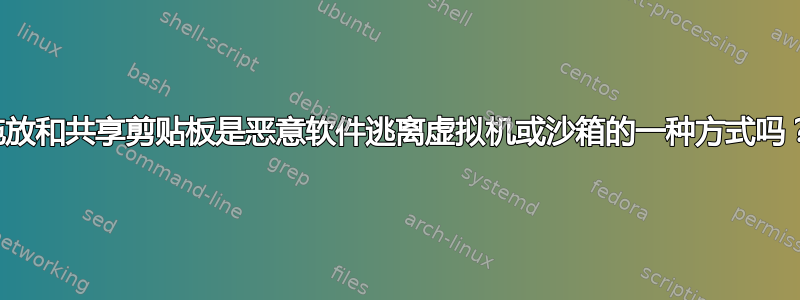 拖放和共享剪贴板是恶意软件逃离虚拟机或沙箱的一种方式吗？