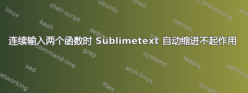 连续输入两个函数时 Sublimetext 自动缩进不起作用