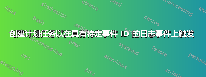 创建计划任务以在具有特定事件 ID 的日志事件上触发